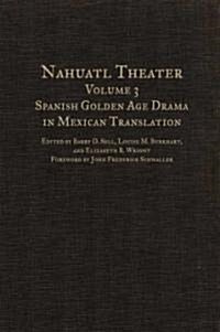 Nahuatl Theater: Volume 3: Spanish Golden Age Drama in Mexican Translation Volume 3 (Hardcover)