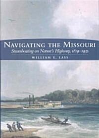 Navigating the Missouri: Steamboating on Natures Highway, 1819-1935 (Hardcover)