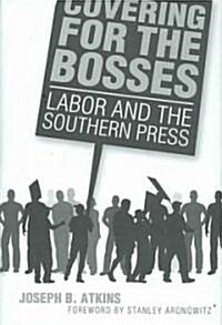 Covering for the Bosses: Labor and the Southern Press (Hardcover)