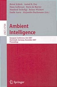 Ambient Intelligence: European Conference, AmI 2007, Darmstadt, Germany, November 7-10, 2007, Proceedings (Paperback)