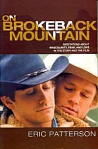 On Brokeback Mountain: Meditations about Masculinity, Fear, and Love in the Story and the Film (Paperback)