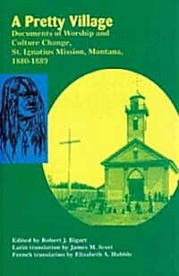 A Pretty Village: Documents of Worship and Culture Change, St. Ignatius Mission, Montana, 1880-1889 (Paperback)