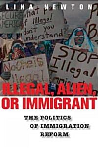 Illegal, Alien, or Immigrant: The Politics of Immigration Reform (Hardcover)