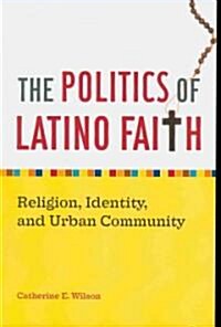 The Politics of Latino Faith: Religion, Identity, and Urban Community (Paperback)