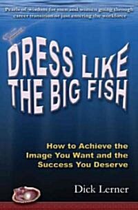Dress Like the Big Fish: How to Achieve the Image You Want and the Success You Deserve (Paperback)