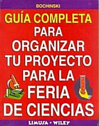 Guia Completa Para Organizar Tu Proyecto Para La Feria De Ciencias/ Complete Guide To Organize Your Project For The Science Fair (Paperback, 1st)