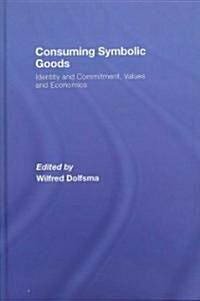 Consuming Symbolic Goods : Identity and Commitment, Values and Economics (Hardcover)
