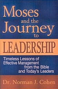 Moses and the Journey to Leadership: Timeless Lessons of Effective Management from the Bible and Todays Leaders (Paperback)