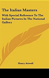The Italian Masters: With Special Reference to the Italian Pictures in the National Gallery (Hardcover)