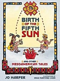Birth of the Fifth Sun: And Other Mesoamerican Tales (Hardcover)