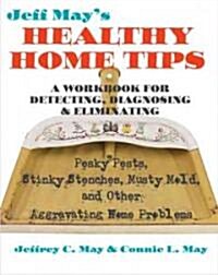 Jeff Mays Healthy Home Tips: A Workbook for Detecting, Diagnosing, and Eliminating Pesky Pests, Stinky Stenches, Musty Mold, and Other Aggravating (Paperback)