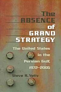 The Absence of Grand Strategy: The United States in the Persian Gulf, 1972-2005 (Paperback)