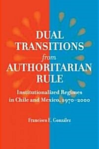 Dual Transitions from Authoritarian Rule: Institutionalized Regimes in Chile and Mexico, 1970-2000 (Hardcover)