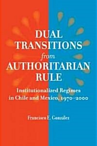 Dual Transitions from Authoritarian Rule: Institutionalized Regimes in Chile and Mexico, 1970-2000 (Paperback)
