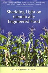Shedding Light on Genetically Engineered Food: What You Dont Know about the Food Youre Eating and What You Can Do to Protect Yourself (Paperback)