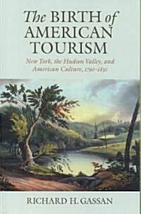 The Birth of American Tourism: New York, the Hudson Valley, and American Culture, 1790-1830 (Paperback)