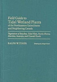 Field Guide to Tidal Wetland Plants of the Northeastern United States and Neighboring Canada: Vegetation of Beaches, Tidal Flats, Rocky Shores, Marshe (Hardcover)