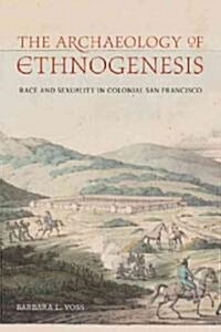 The Archaeology of Ethnogenesis: Race and Sexuality in Colonial San Francisco (Hardcover)