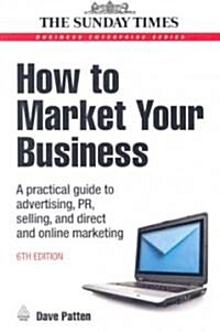 How to Market Your Business : A Practical Guide to Advertising, PR, Selling and Direct and Online Marketing (Paperback, 6 Revised edition)