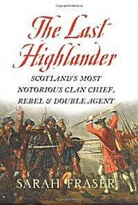 The Last Highlander : Scotlands Most Notorious Clan-Chief, Rebel and Double-Agent (Hardcover)