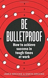 Be Bulletproof : How to Achieve Success in Tough Times at Work (Paperback)