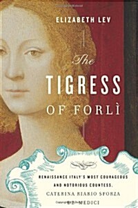 The Tigress of Forli: Renaissance Italys Most Courageous and Notorious Countess, Caterina Riario Sforza de Medici                                    (Hardcover)
