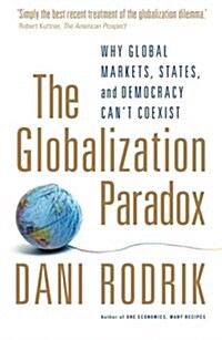 The Globalization Paradox : Why Global Markets, States, and Democracy Cant Coexist (Paperback)