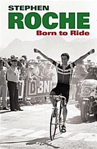 Born to Ride : The Autobiography of Stephen Roche (Hardcover)