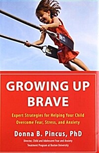 Growing Up Brave: Expert Strategies for Helping Your Child Overcome Fear, Stress, and Anxiety (Hardcover)