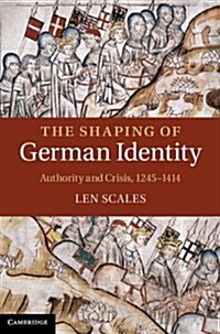 The Shaping of German Identity : Authority and Crisis, 1245–1414 (Hardcover)