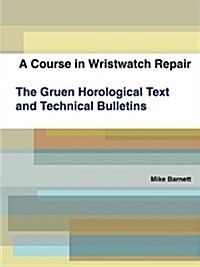 A Course in Wristwatch Repair the Gruen Horological Text and Technical Bulletins (Paperback)