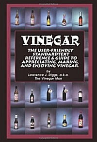 Vinegar: The User Friendly Standard Text, Reference and Guide to Appreciating, Making, and Enjoying Vinegar                                            (Paperback)