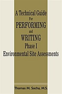 A Technical Guide for Performing and Writing Phase I Environmental Site Assessments (Paperback)