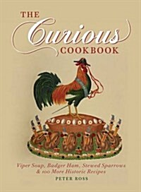 The Curious Cookbook : Viper Soup, Badger Ham, Stewed Sparrows and 100 More Historic Recipes (Hardcover)