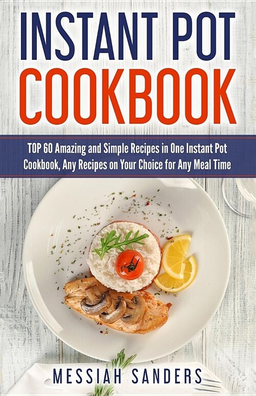 Instant Pot Cookbook: TOP 60 Amazing and Simple Recipes in One Instant Pot Cookbook, Any Recipes on Your Choice for Any Meal Time (Paperback)