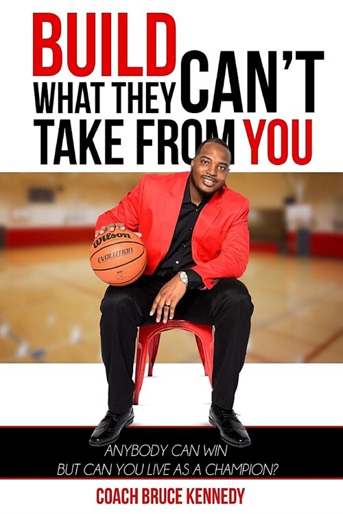 Build What They Cant Take From You: Anybody Can Win But Can You Live As A Champion? (Paperback)