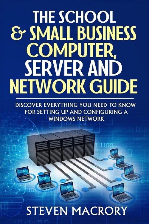 The School and Small Business Computer, Server and Network Guide: The easy to understand guide covering configuration, recommendations, and specificat (Paperback)