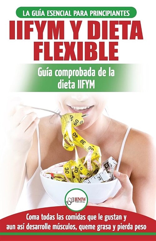 IIFYM y dieta flexible: Gu? de dieta para contar calor?s (si se ajusta a sus macros) para principiantes - Coma todos los alimentos que le gu (Paperback)