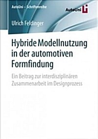 Hybride Modellnutzung in Der Automotiven Formfindung: Ein Beitrag Zur Interdisziplin?en Zusammenarbeit Im Designprozess (Paperback, 1. Aufl. 2018)