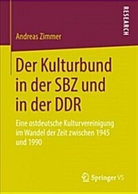 Der Kulturbund in Der Sbz Und in Der Ddr: Eine Ostdeutsche Kulturvereinigung Im Wandel Der Zeit Zwischen 1945 Und 1990 (Hardcover, 1. Aufl. 2019)