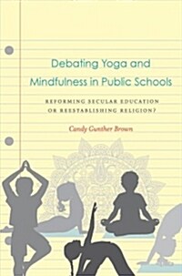 Debating Yoga and Mindfulness in Public Schools: Reforming Secular Education or Reestablishing Religion? (Hardcover)