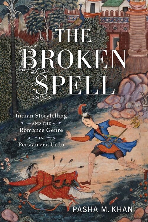 The Broken Spell: Indian Storytelling and the Romance Genre in Persian and Urdu (Hardcover)