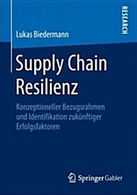 Supply Chain Resilienz: Konzeptioneller Bezugsrahmen Und Identifikation Zukünftiger Erfolgsfaktoren (Paperback, 1. Aufl. 2018)