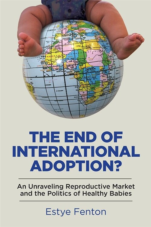The End of International Adoption?: An Unraveling Reproductive Market and the Politics of Healthy Babies (Paperback)