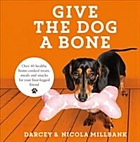 Give the Dog a Bone: Over 40 Healthy Home-Cooked Treats, Meals and Snacks for Your Four-Legged Friend (Hardcover)