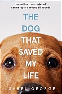 The Dog That Saved My Life: Incredible True Stories of Canine Loyalty Beyond All Bounds (Paperback)