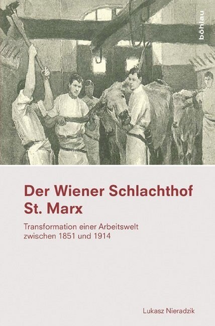 Der Wiener Schlachthof St. Marx: Transformation Einer Arbeitswelt Zwischen 1851 Und 1914 (Hardcover)