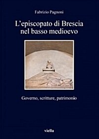 LEpiscopato Di Brescia Nel Basso Medioevo: Governo, Scritture, Patrimonio (Paperback)