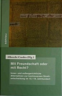 Mit Freundschaft Oder Mit Recht?: Inner- Und Aussergerichtliche Alternativen Zur Kontroversen Streitentscheidung Im 15.-19. Jahrhundert (Hardcover)