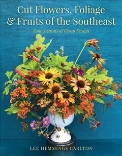Cut Flowers, Foliage and Fruits of the Southeast: Four Seasons of Floral Design (Hardcover)